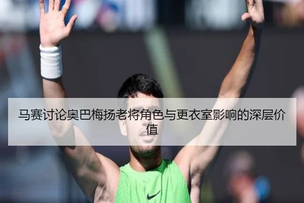马赛讨论奥巴梅扬老将角色与更衣室影响的深层价值