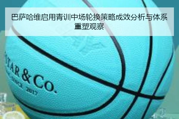 巴萨哈维启用青训中场轮换策略成效分析与体系重塑观察 | okooo