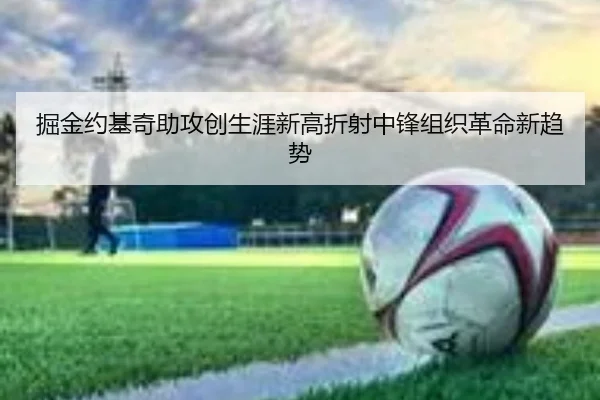 掘金约基奇助攻创生涯新高折射中锋组织革命新趋势（okooo）