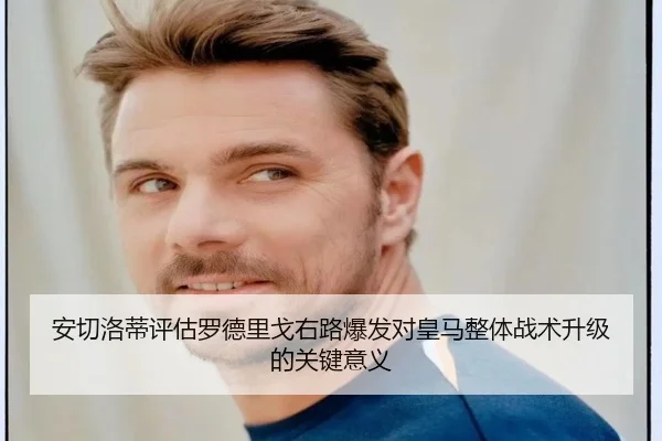 安切洛蒂评估罗德里戈右路爆发对皇马整体战术升级的关键意义