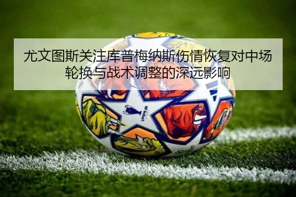 尤文图斯关注库普梅纳斯伤情恢复对中场轮换与战术调整的深远影响（okooo）