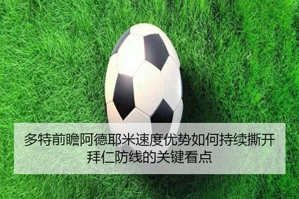 多特前瞻阿德耶米速度优势如何持续撕开拜仁防线的关键看点（okooo）