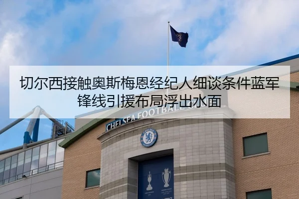 切尔西接触奥斯梅恩经纪人细谈条件蓝军锋线引援布局浮出水面（okooo）