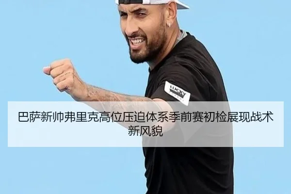 巴萨新帅弗里克高位压迫体系季前赛初检展现战术新风貌（okooo）