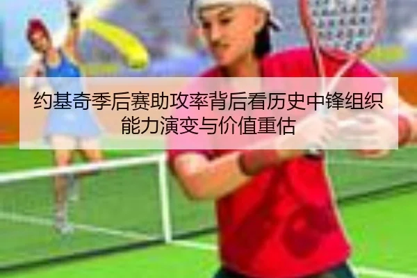 约基奇季后赛助攻率背后看历史中锋组织能力演变与价值重估（okooo）