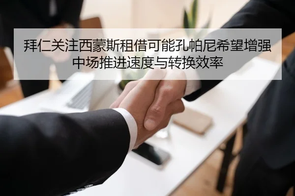 拜仁关注西蒙斯租借可能孔帕尼希望增强中场推进速度与转换效率